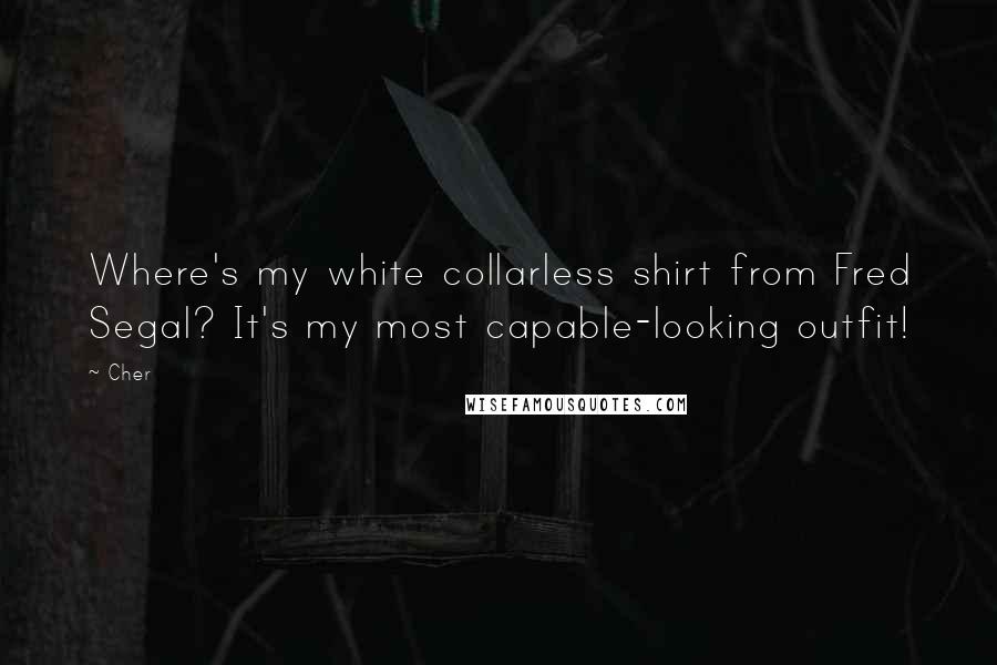 Cher Quotes: Where's my white collarless shirt from Fred Segal? It's my most capable-looking outfit!