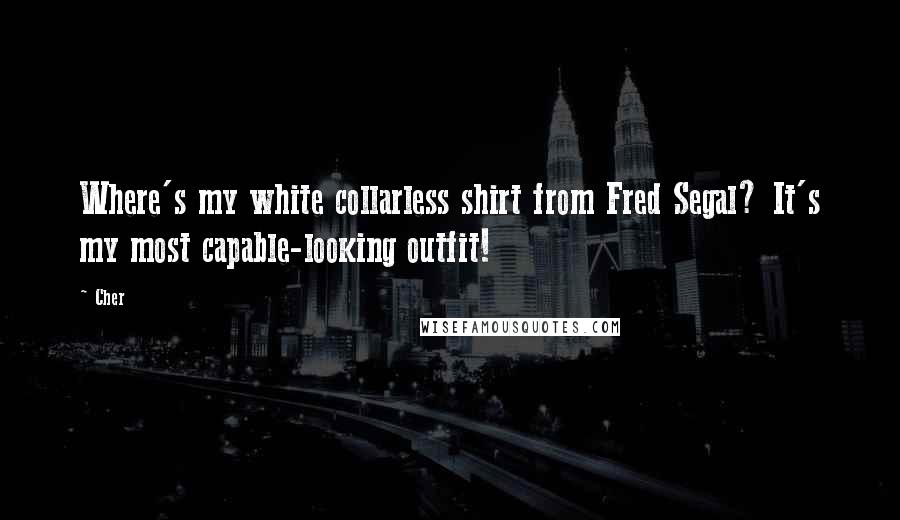 Cher Quotes: Where's my white collarless shirt from Fred Segal? It's my most capable-looking outfit!