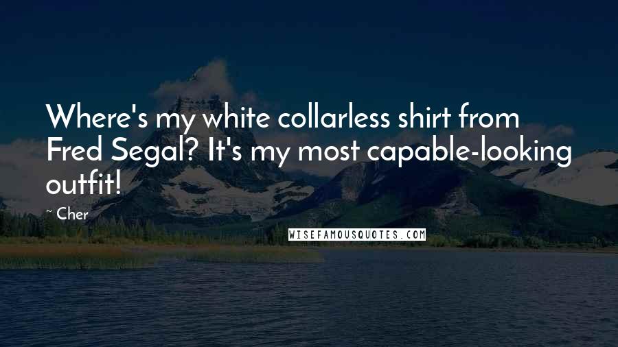 Cher Quotes: Where's my white collarless shirt from Fred Segal? It's my most capable-looking outfit!