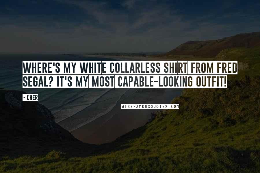 Cher Quotes: Where's my white collarless shirt from Fred Segal? It's my most capable-looking outfit!