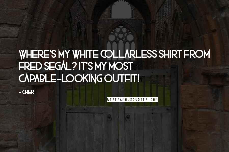 Cher Quotes: Where's my white collarless shirt from Fred Segal? It's my most capable-looking outfit!