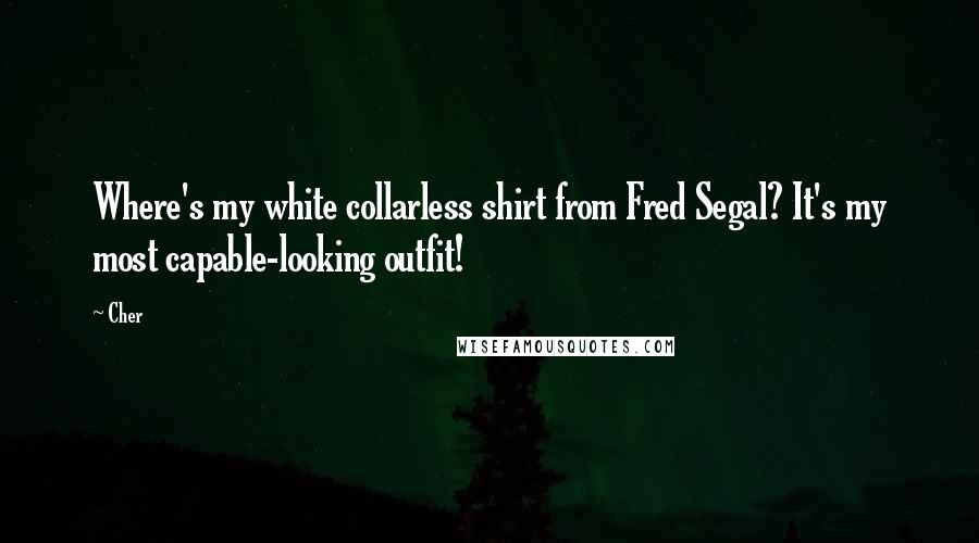 Cher Quotes: Where's my white collarless shirt from Fred Segal? It's my most capable-looking outfit!