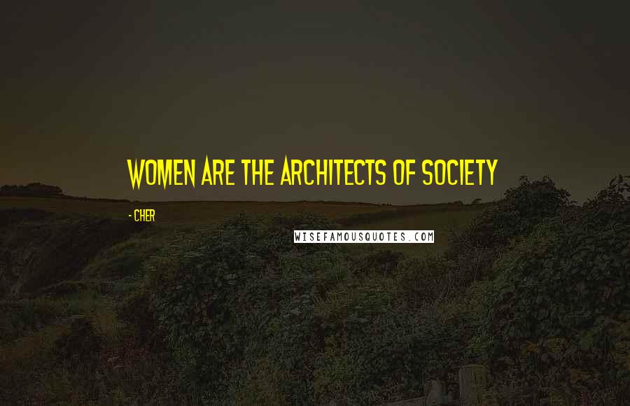 Cher Quotes: Women are the architects of society