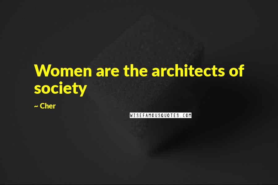 Cher Quotes: Women are the architects of society