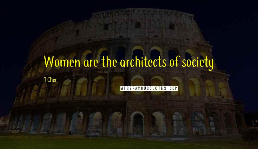 Cher Quotes: Women are the architects of society