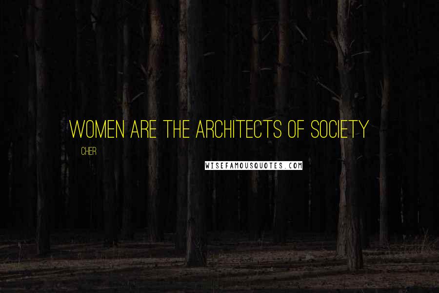 Cher Quotes: Women are the architects of society