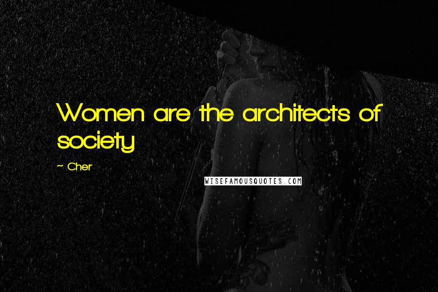 Cher Quotes: Women are the architects of society