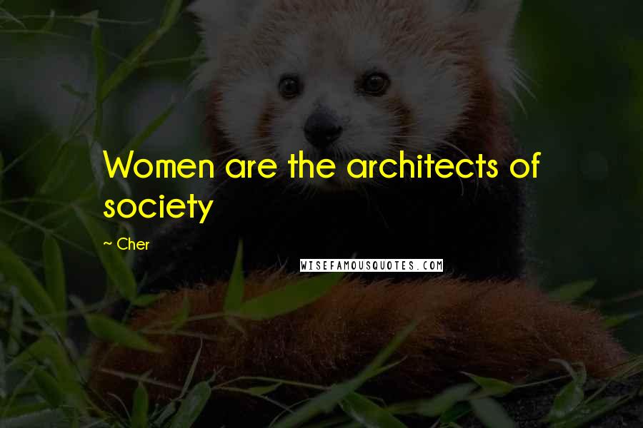 Cher Quotes: Women are the architects of society