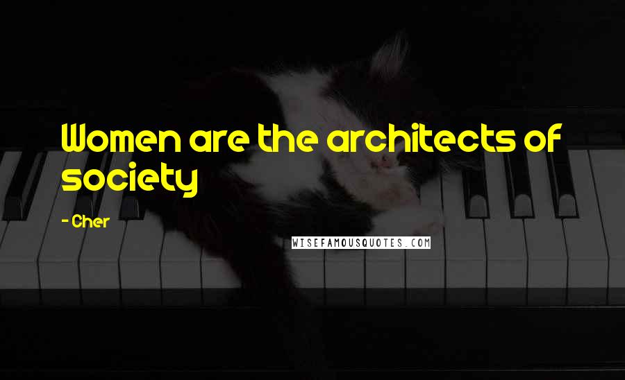 Cher Quotes: Women are the architects of society