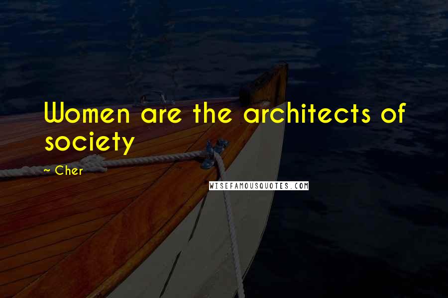 Cher Quotes: Women are the architects of society