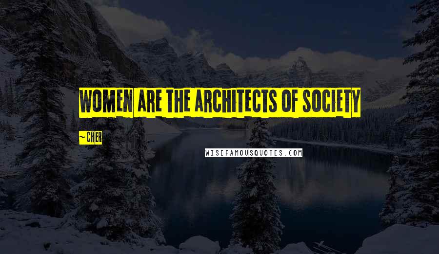 Cher Quotes: Women are the architects of society