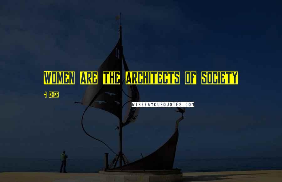 Cher Quotes: Women are the architects of society