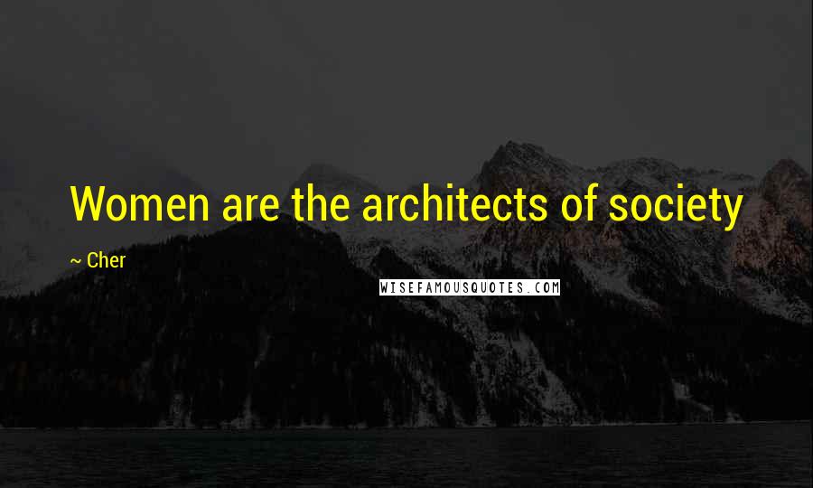 Cher Quotes: Women are the architects of society