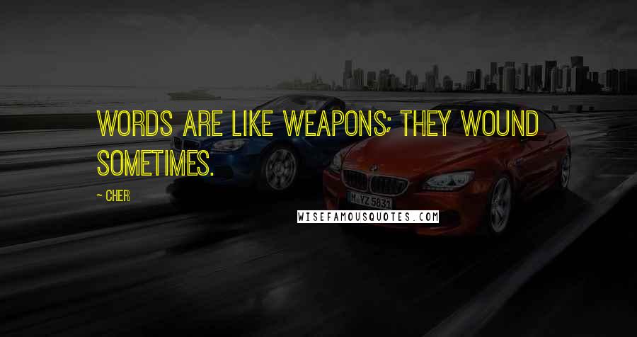 Cher Quotes: Words are like weapons; they wound sometimes.