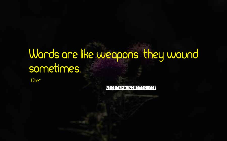Cher Quotes: Words are like weapons; they wound sometimes.