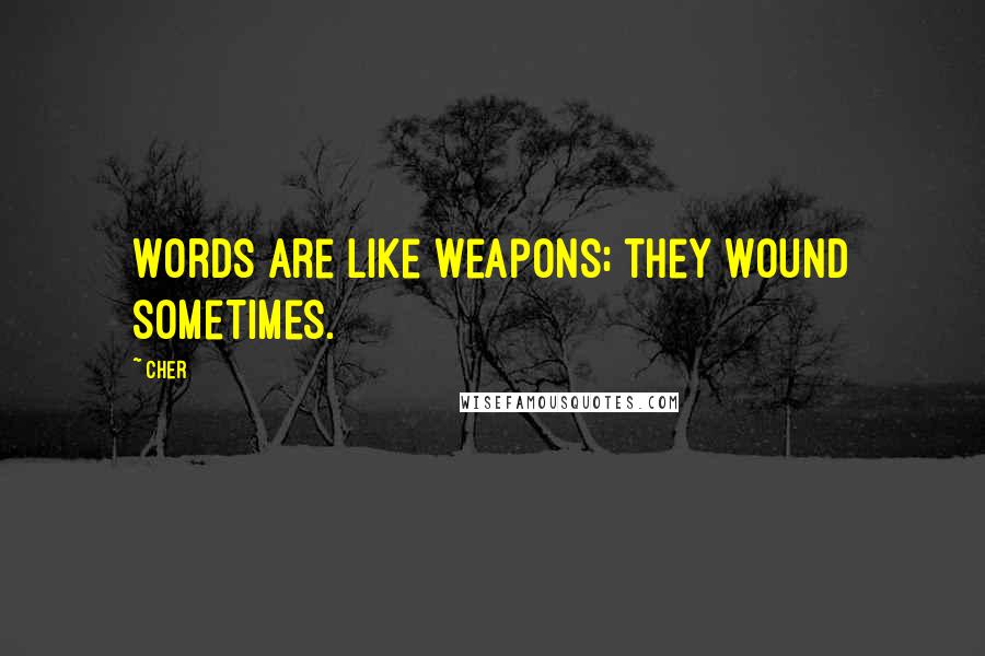 Cher Quotes: Words are like weapons; they wound sometimes.