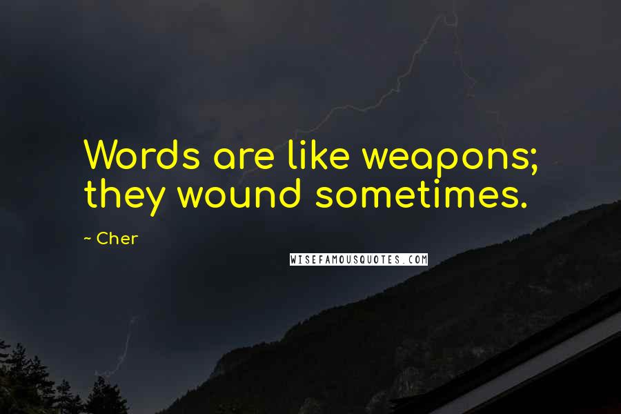 Cher Quotes: Words are like weapons; they wound sometimes.