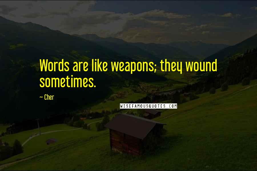 Cher Quotes: Words are like weapons; they wound sometimes.