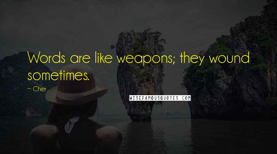 Cher Quotes: Words are like weapons; they wound sometimes.