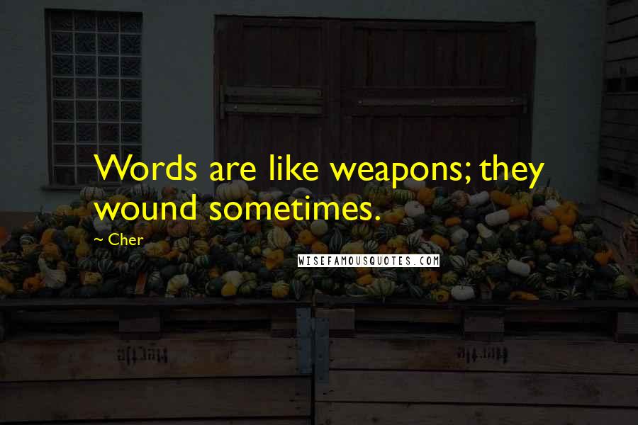 Cher Quotes: Words are like weapons; they wound sometimes.