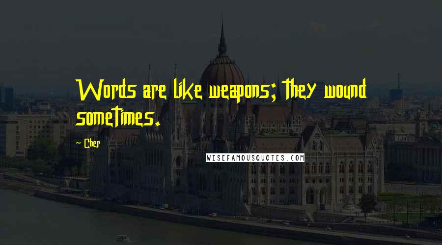 Cher Quotes: Words are like weapons; they wound sometimes.