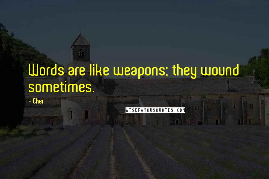 Cher Quotes: Words are like weapons; they wound sometimes.