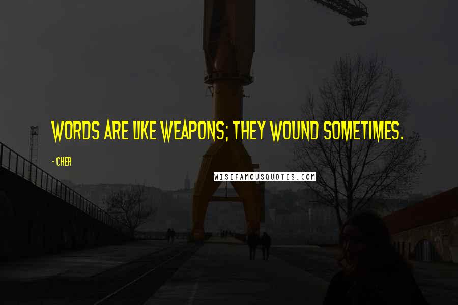 Cher Quotes: Words are like weapons; they wound sometimes.