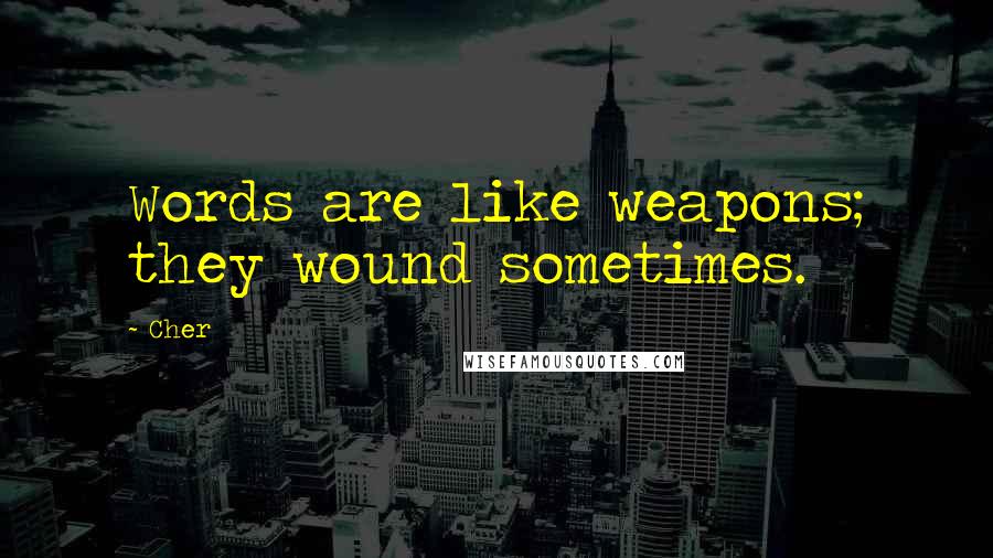 Cher Quotes: Words are like weapons; they wound sometimes.