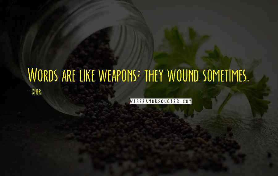 Cher Quotes: Words are like weapons; they wound sometimes.