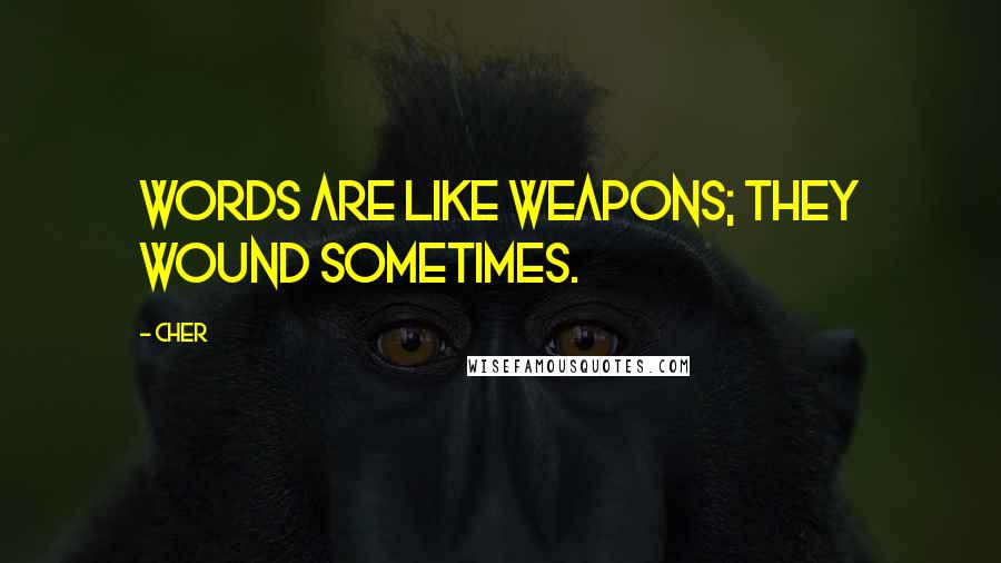 Cher Quotes: Words are like weapons; they wound sometimes.