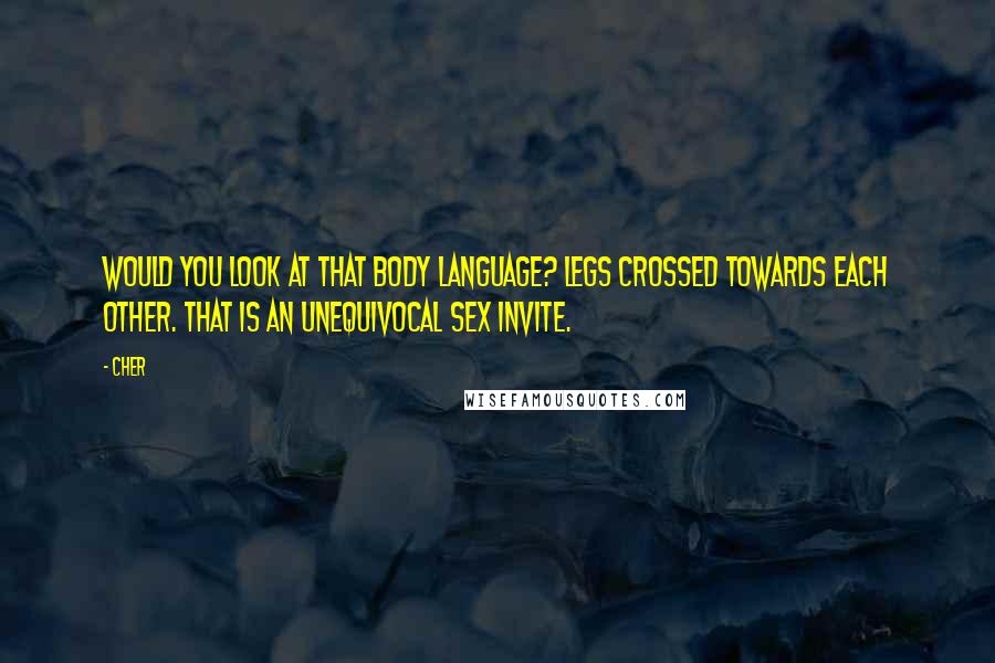 Cher Quotes: Would you look at that body language? Legs crossed towards each other. That is an unequivocal sex invite.