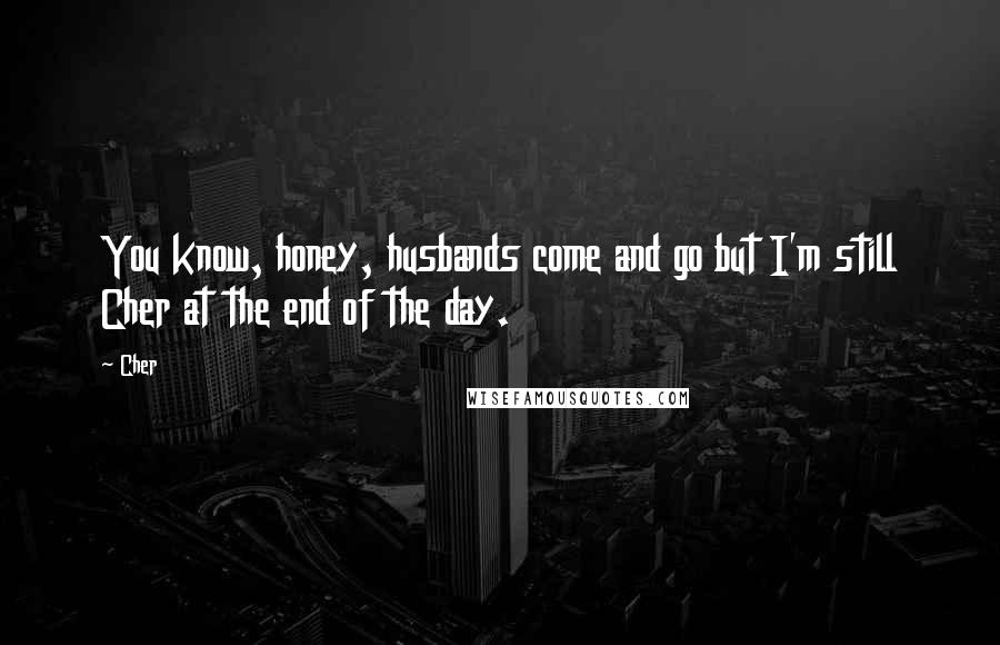 Cher Quotes: You know, honey, husbands come and go but I'm still Cher at the end of the day.