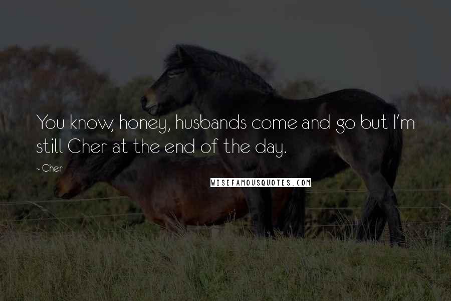 Cher Quotes: You know, honey, husbands come and go but I'm still Cher at the end of the day.