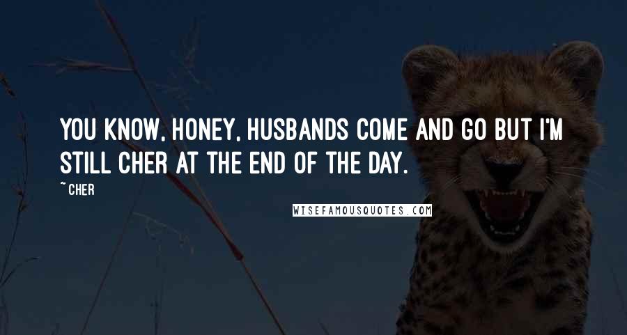Cher Quotes: You know, honey, husbands come and go but I'm still Cher at the end of the day.