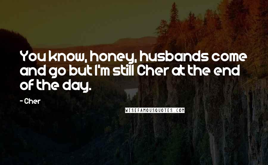 Cher Quotes: You know, honey, husbands come and go but I'm still Cher at the end of the day.