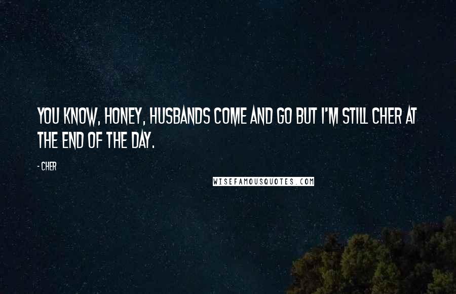 Cher Quotes: You know, honey, husbands come and go but I'm still Cher at the end of the day.