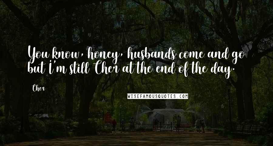 Cher Quotes: You know, honey, husbands come and go but I'm still Cher at the end of the day.