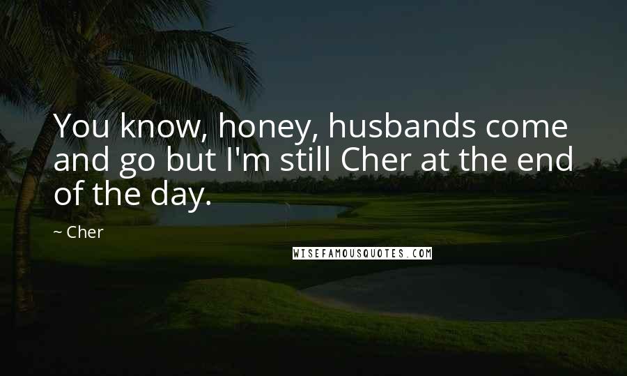 Cher Quotes: You know, honey, husbands come and go but I'm still Cher at the end of the day.