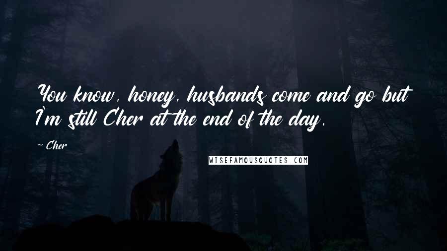 Cher Quotes: You know, honey, husbands come and go but I'm still Cher at the end of the day.