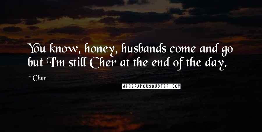 Cher Quotes: You know, honey, husbands come and go but I'm still Cher at the end of the day.