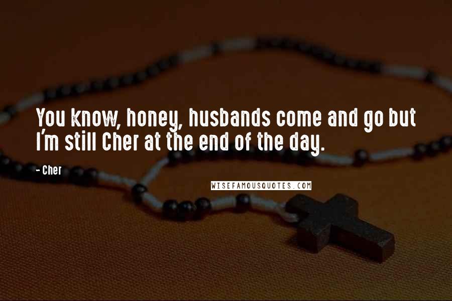 Cher Quotes: You know, honey, husbands come and go but I'm still Cher at the end of the day.