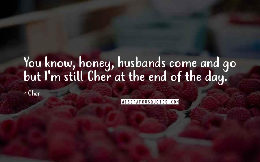 Cher Quotes: You know, honey, husbands come and go but I'm still Cher at the end of the day.