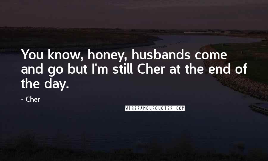 Cher Quotes: You know, honey, husbands come and go but I'm still Cher at the end of the day.