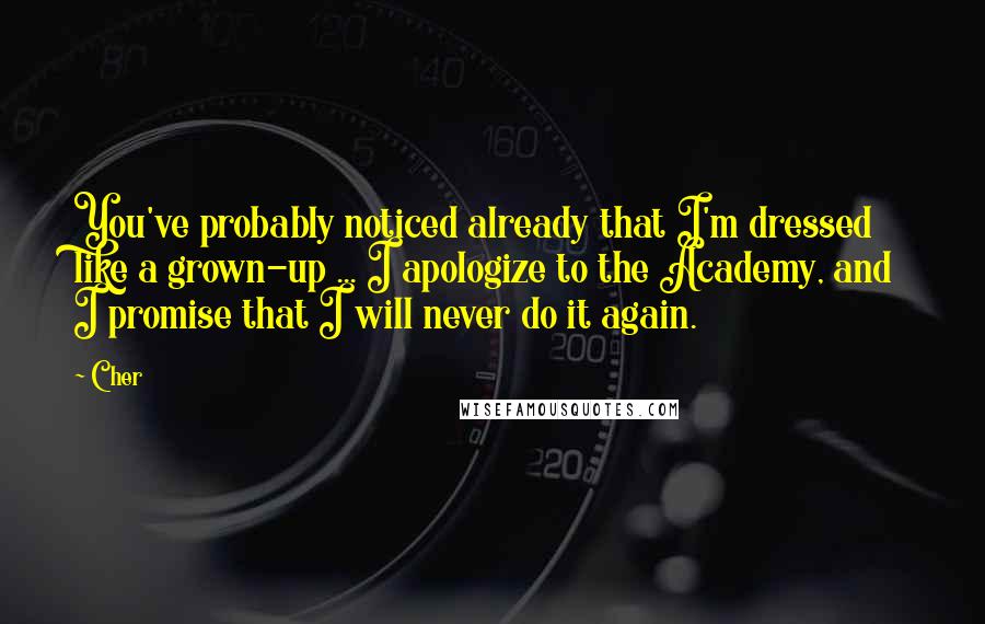 Cher Quotes: You've probably noticed already that I'm dressed like a grown-up ... I apologize to the Academy, and I promise that I will never do it again.