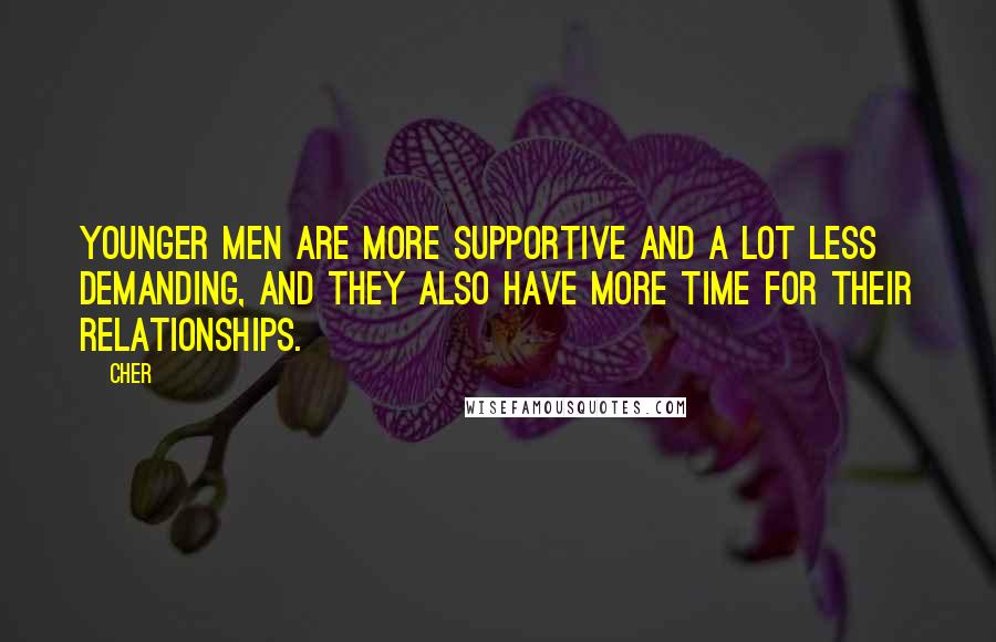 Cher Quotes: Younger men are more supportive and a lot less demanding, and they also have more time for their relationships.