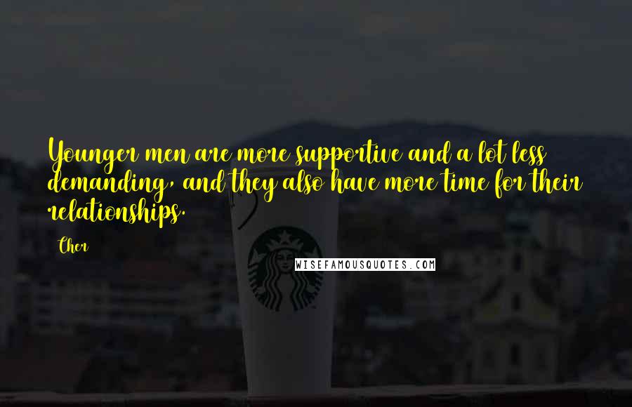 Cher Quotes: Younger men are more supportive and a lot less demanding, and they also have more time for their relationships.