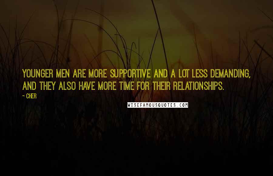 Cher Quotes: Younger men are more supportive and a lot less demanding, and they also have more time for their relationships.