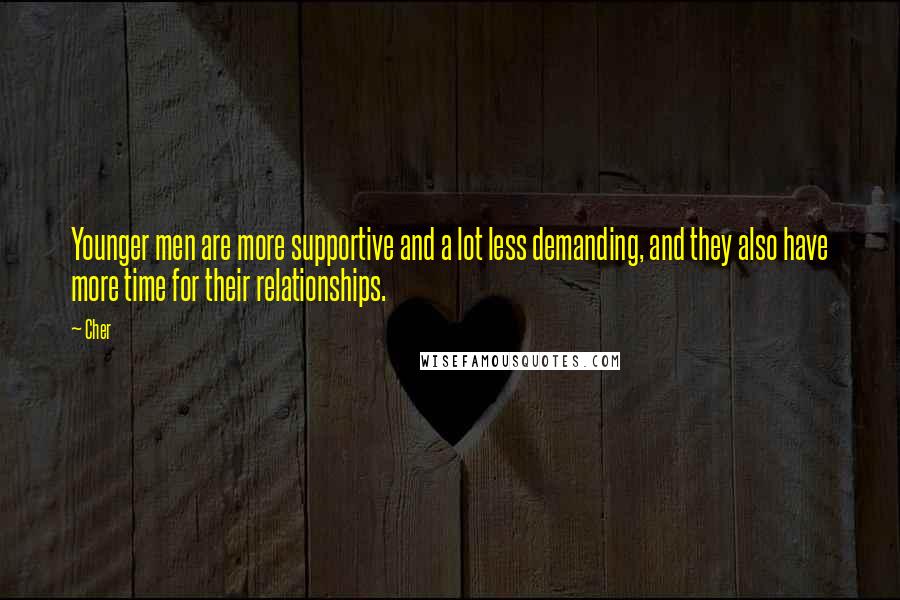 Cher Quotes: Younger men are more supportive and a lot less demanding, and they also have more time for their relationships.