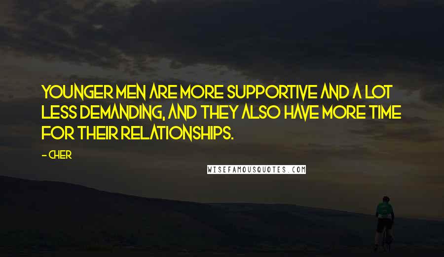 Cher Quotes: Younger men are more supportive and a lot less demanding, and they also have more time for their relationships.