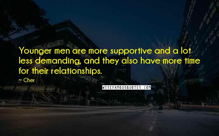 Cher Quotes: Younger men are more supportive and a lot less demanding, and they also have more time for their relationships.